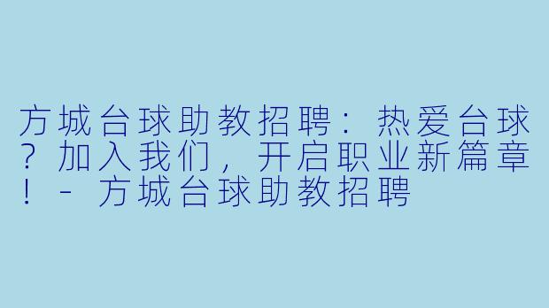 方城台球助教招聘：热爱台球？加入我们，开启职业新篇章！-方城台球助教招聘