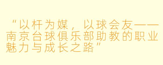 “以杆为媒，以球会友——南京台球俱乐部助教的职业魅力与成长之路”
