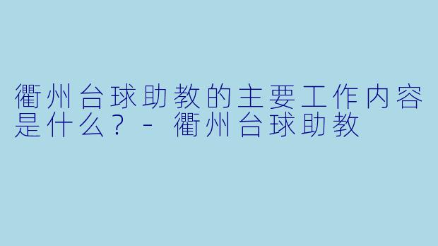 衢州台球助教的主要工作内容是什么？-衢州台球助教