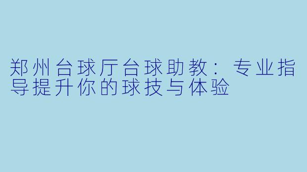 郑州台球厅台球助教：专业指导提升你的球技与体验