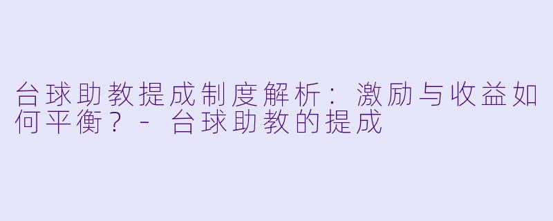 台球助教提成制度解析：激励与收益如何平衡？-台球助教的提成