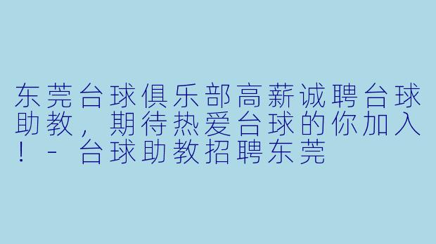 东莞台球俱乐部高薪诚聘台球助教，期待热爱台球的你加入！-台球助教招聘东莞