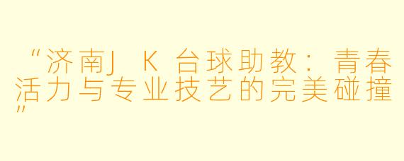 “济南JK台球助教：青春活力与专业技艺的完美碰撞”