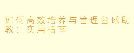 如何高效培养与管理台球助教:实用指南