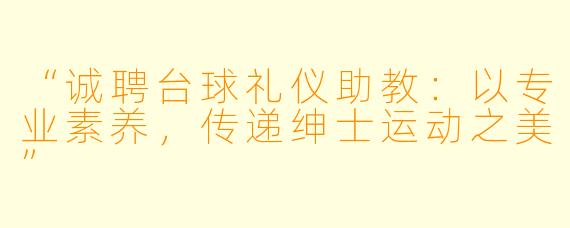 “诚聘台球礼仪助教：以专业素养，传递绅士运动之美”