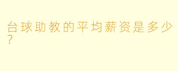 台球助教的平均薪资是多少？