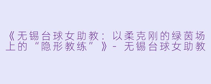 《无锡台球女助教：以柔克刚的绿茵场上的“隐形教练”》-无锡台球女助教