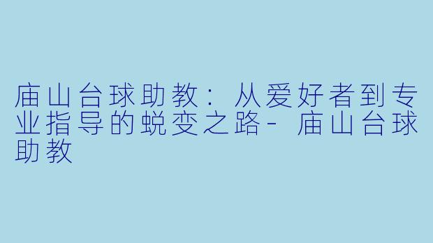 庙山台球助教：从爱好者到专业指导的蜕变之路-庙山台球助教