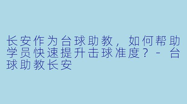 长安作为台球助教，如何帮助学员快速提升击球准度？-台球助教长安