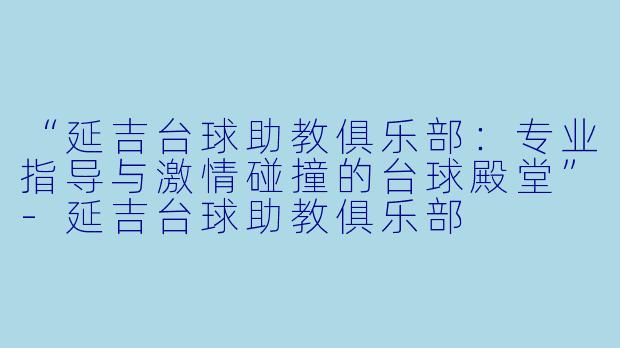 “延吉台球助教俱乐部：专业指导与激情碰撞的台球殿堂”-延吉台球助教俱乐部