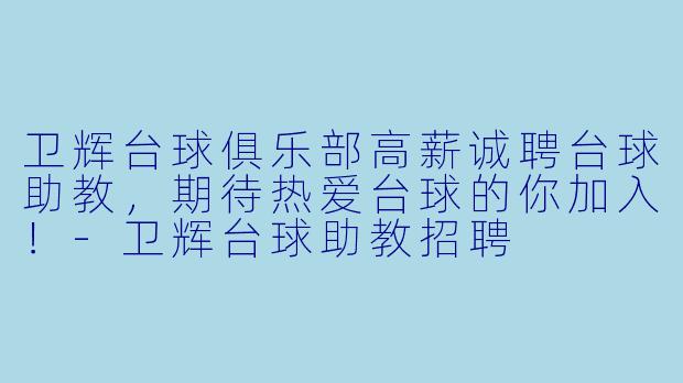 卫辉台球俱乐部高薪诚聘台球助教，期待热爱台球的你加入！-卫辉台球助教招聘