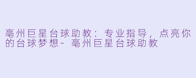 亳州巨星台球助教：专业指导，点亮你的台球梦想-亳州巨星台球助教