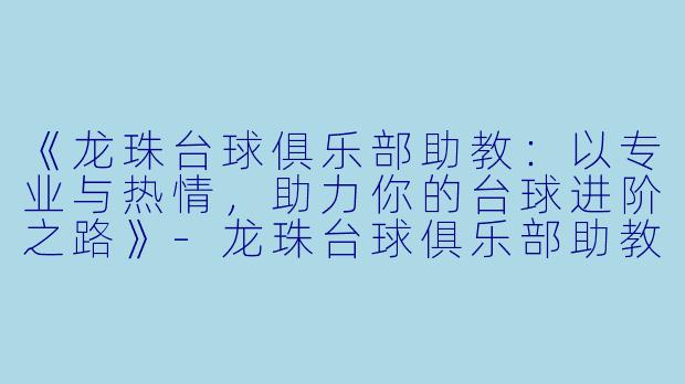 《龙珠台球俱乐部助教：以专业与热情，助力你的台球进阶之路》-龙珠台球俱乐部助教