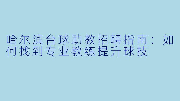 哈尔滨台球助教招聘指南：如何找到专业教练提升球技