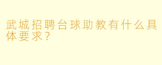 武城招聘台球助教有什么具体要求？