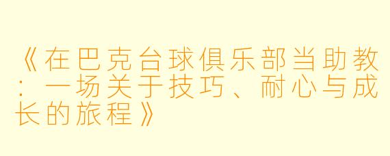 《在巴克台球俱乐部当助教：一场关于技巧、耐心与成长的旅程》