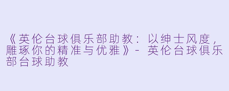 《英伦台球俱乐部助教：以绅士风度，雕琢你的精准与优雅》-英伦台球俱乐部台球助教