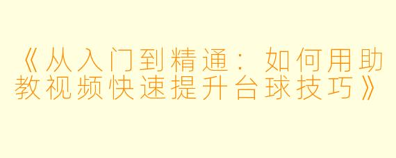 《从入门到精通：如何用助教视频快速提升台球技巧》