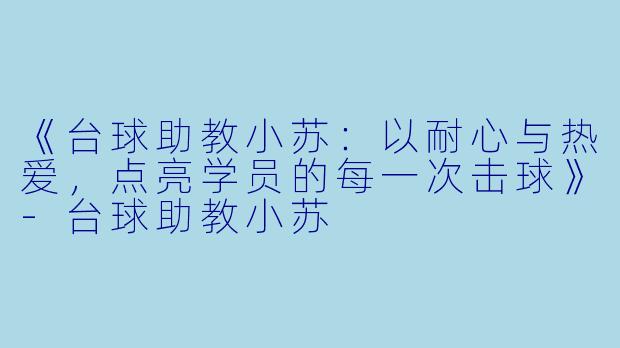 《台球助教小苏：以耐心与热爱，点亮学员的每一次击球》-台球助教小苏