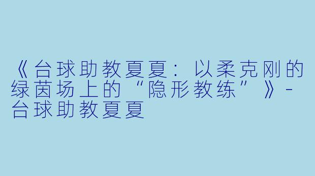 《台球助教夏夏：以柔克刚的绿茵场上的“隐形教练”》-台球助教夏夏