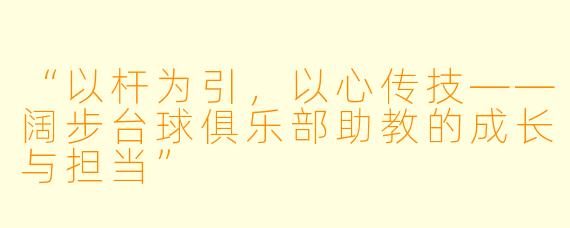 “以杆为引，以心传技——阔步台球俱乐部助教的成长与担当”