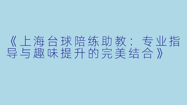 《上海台球陪练助教：专业指导与趣味提升的完美结合》