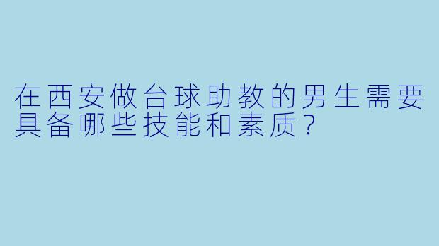 在西安做台球助教的男生需要具备哪些技能和素质？