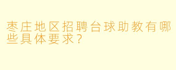 枣庄地区招聘台球助教有哪些具体要求？
