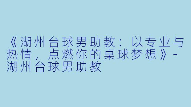 《湖州台球男助教：以专业与热情，点燃你的桌球梦想》-湖州台球男助教