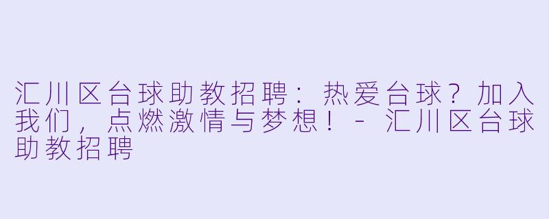 汇川区台球助教招聘：热爱台球？加入我们，点燃激情与梦想！-汇川区台球助教招聘