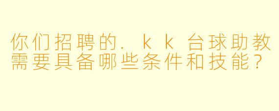 你们招聘的.kk台球助教需要具备哪些条件和技能？