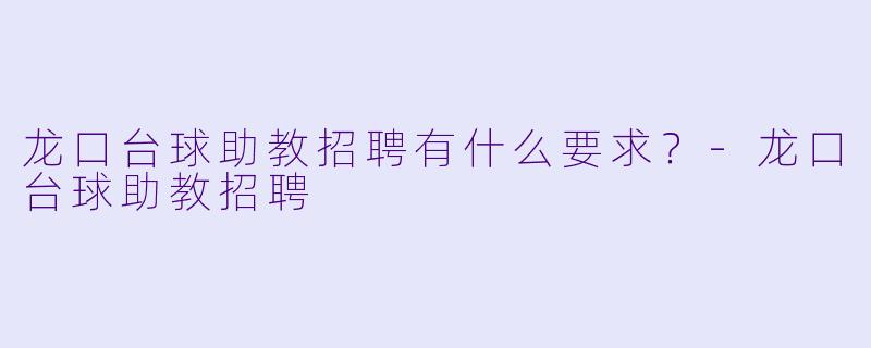 龙口台球助教招聘有什么要求？-龙口台球助教招聘