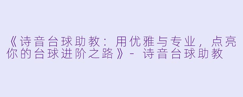 《诗音台球助教：用优雅与专业，点亮你的台球进阶之路》-诗音台球助教