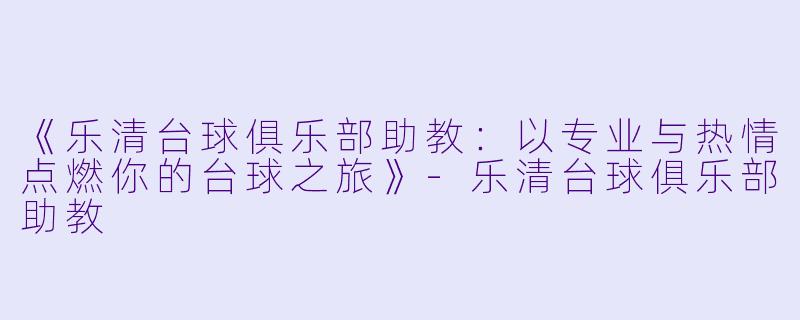 《乐清台球俱乐部助教：以专业与热情点燃你的台球之旅》-乐清台球俱乐部助教