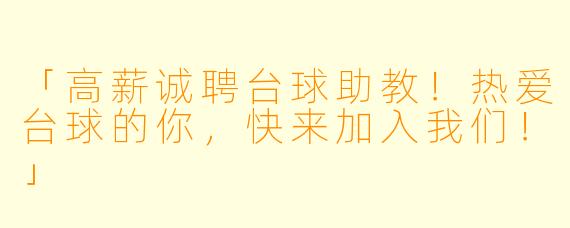 「高薪诚聘台球助教！热爱台球的你，快来加入我们！」