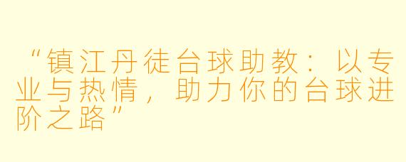 “镇江丹徒台球助教：以专业与热情，助力你的台球进阶之路”