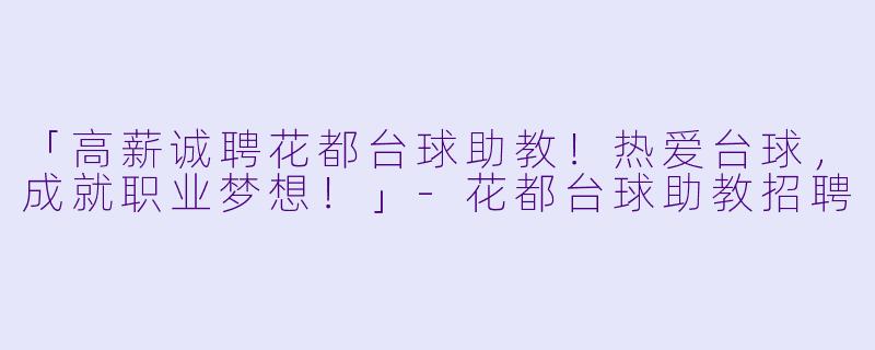 「高薪诚聘花都台球助教！热爱台球，成就职业梦想！」-花都台球助教招聘