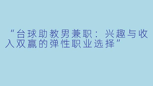 “台球助教男兼职：兴趣与收入双赢的弹性职业选择”