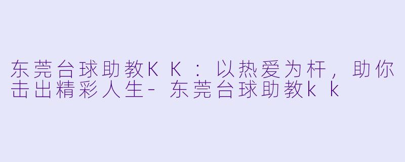 东莞台球助教KK：以热爱为杆，助你击出精彩人生-东莞台球助教kk