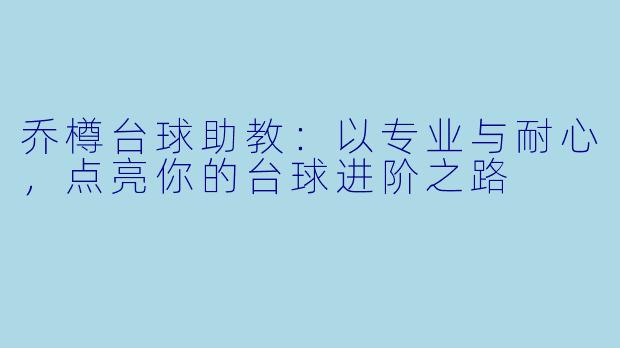 乔樽台球助教：以专业与耐心，点亮你的台球进阶之路