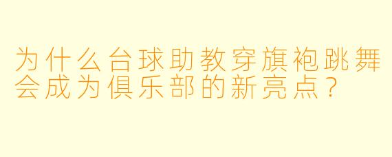 为什么台球助教穿旗袍跳舞会成为俱乐部的新亮点？