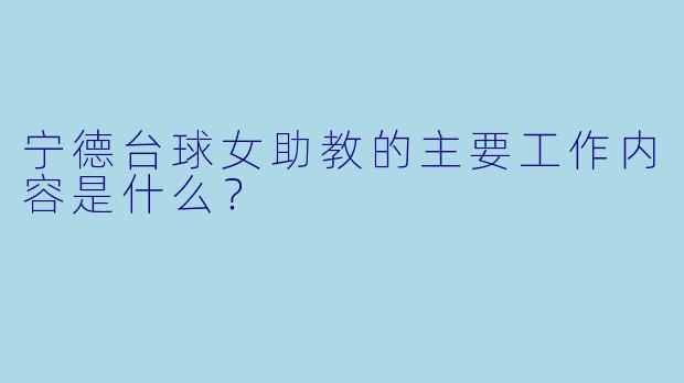 宁德台球女助教的主要工作内容是什么？