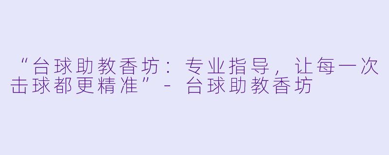 “台球助教香坊：专业指导，让每一次击球都更精准”-台球助教香坊