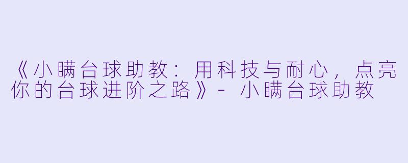 《小瞒台球助教：用科技与耐心，点亮你的台球进阶之路》-小瞒台球助教