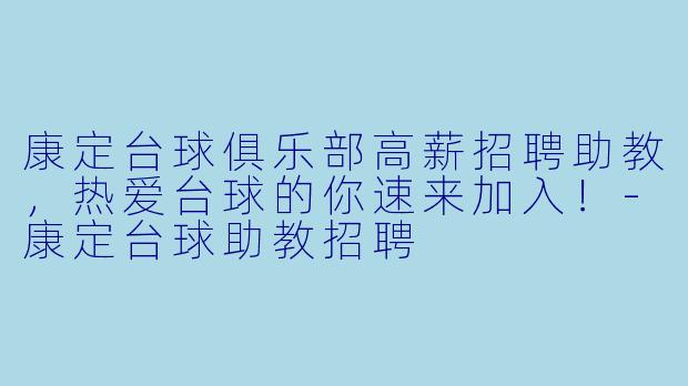 康定台球俱乐部高薪招聘助教，热爱台球的你速来加入！-康定台球助教招聘