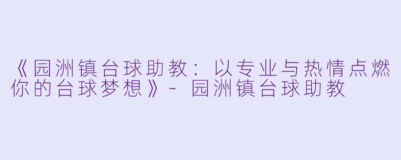 《园洲镇台球助教：以专业与热情点燃你的台球梦想》-园洲镇台球助教