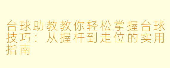 台球助教教你轻松掌握台球技巧：从握杆到走位的实用指南
