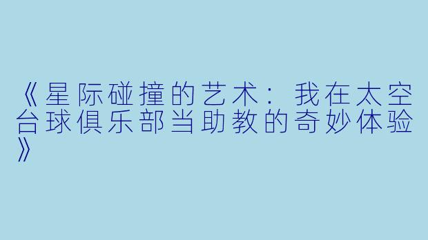 《星际碰撞的艺术：我在太空台球俱乐部当助教的奇妙体验》