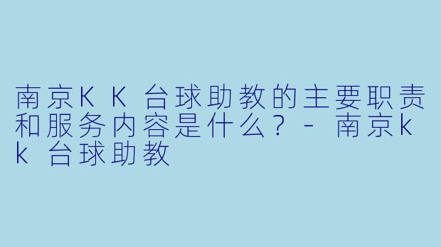南京KK台球助教的主要职责和服务内容是什么？-南京kk台球助教