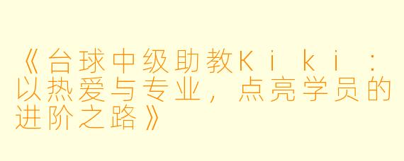 《台球中级助教Kiki：以热爱与专业，点亮学员的进阶之路》